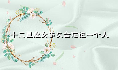 十二星座女多久会忘记一个人