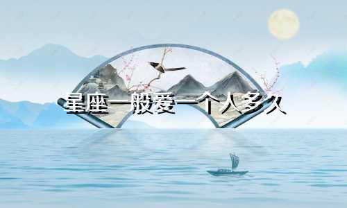 星座一般爱一个人多久
