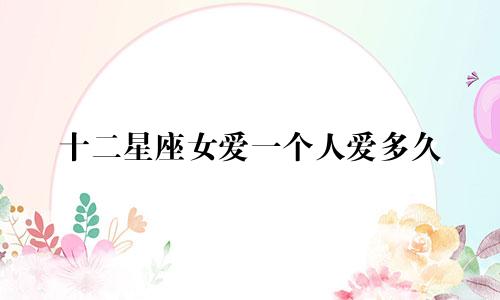 十二星座女爱一个人爱多久