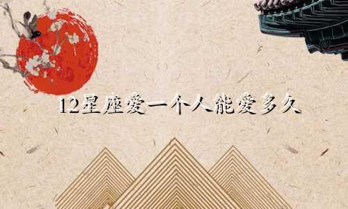12星座爱一个人能爱多久