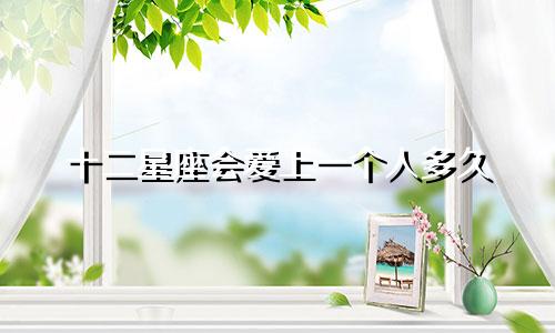 十二星座会爱上一个人多久