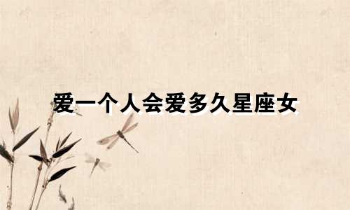 爱一个人会爱多久星座女