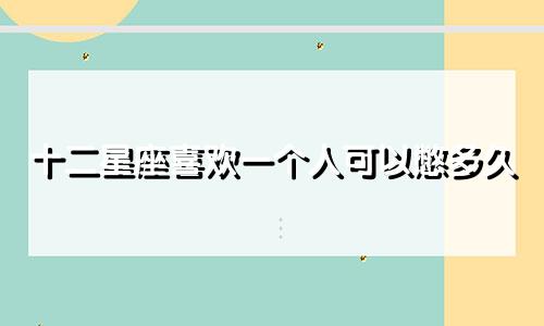 十二星座喜欢一个人可以憋多久