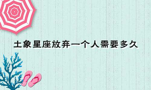 土象星座放弃一个人需要多久