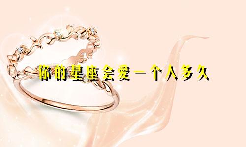 你的星座会爱一个人多久