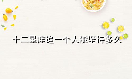 十二星座追一个人能坚持多久