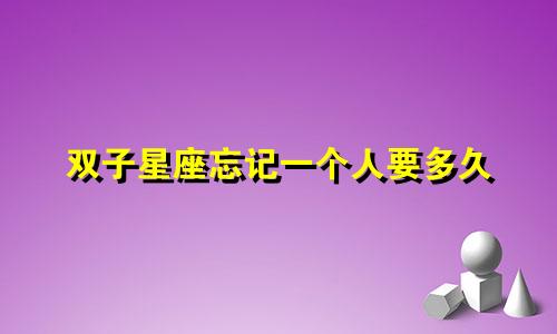 双子星座忘记一个人要多久