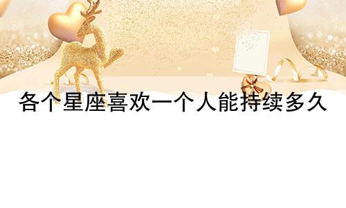 各个星座喜欢一个人能持续多久