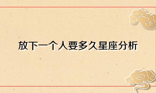 放下一个人要多久星座分析