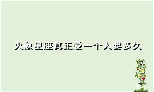火象星座真正爱一个人要多久