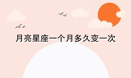 月亮星座一个月多久变一次