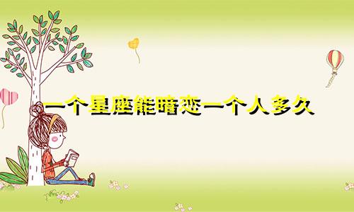 一个星座能暗恋一个人多久