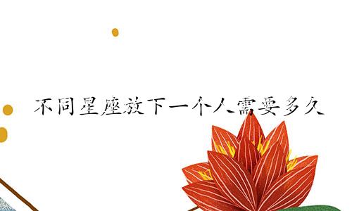 不同星座放下一个人需要多久