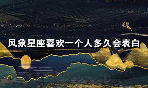 风象星座喜欢一个人多久会表白