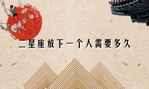 二星座放下一个人需要多久