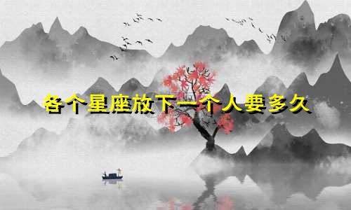 各个星座放下一个人要多久