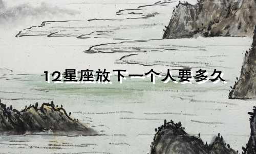 12星座放下一个人要多久