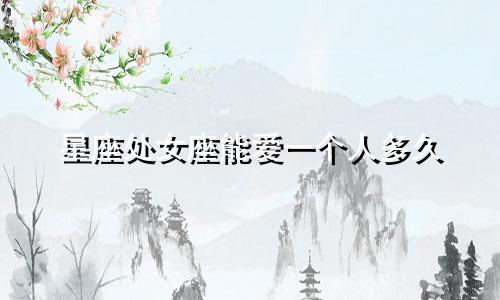 星座处女座能爱一个人多久