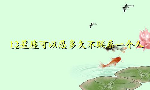 12星座可以忍多久不联系一个人