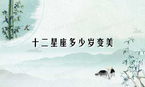十二星座多少岁变美