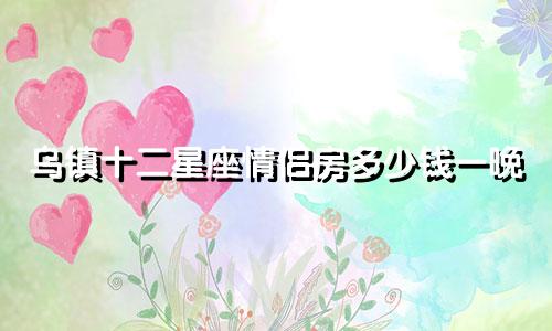 乌镇十二星座情侣房多少钱一晚