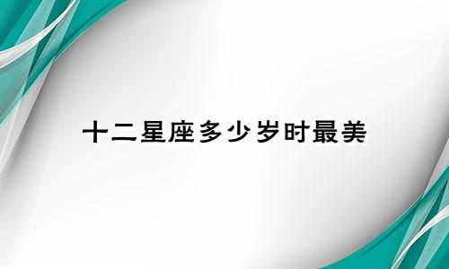 十二星座多少岁时最美