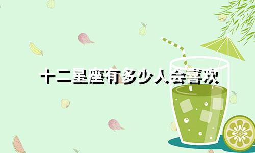 十二星座有多少人会喜欢