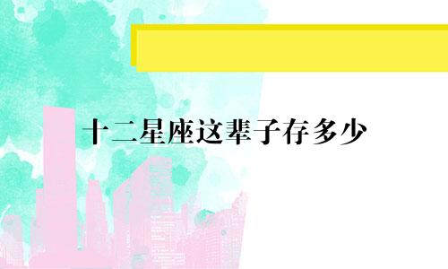 十二星座这辈子存多少