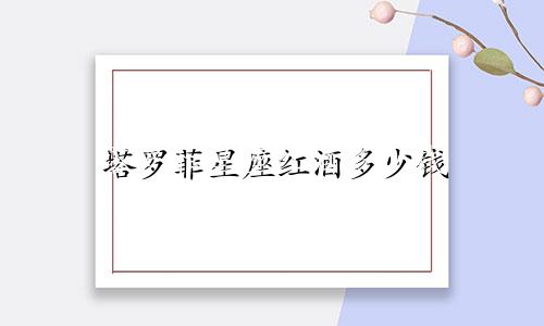 塔罗菲星座红酒多少钱
