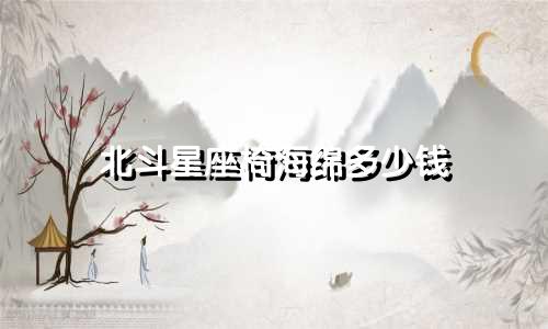 北斗星座椅海绵多少钱