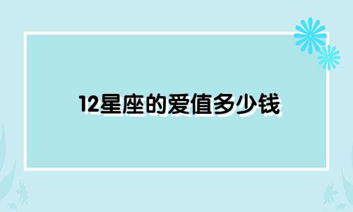 12星座的爱值多少钱