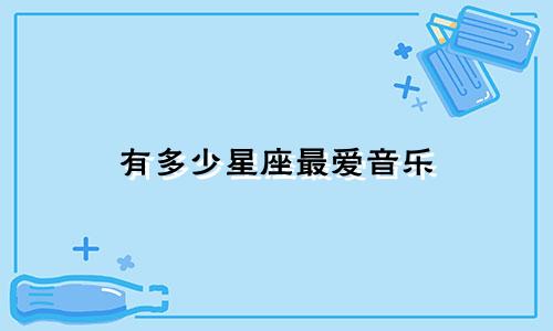 有多少星座最爱音乐