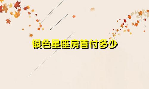 银色星座房首付多少