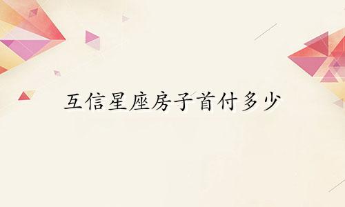 互信星座房子首付多少
