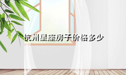 杭州星座房子价格多少