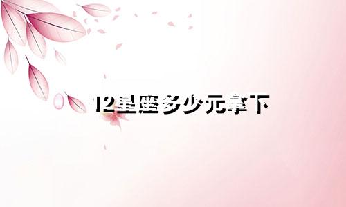 12星座多少元拿下