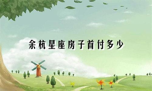 余杭星座房子首付多少