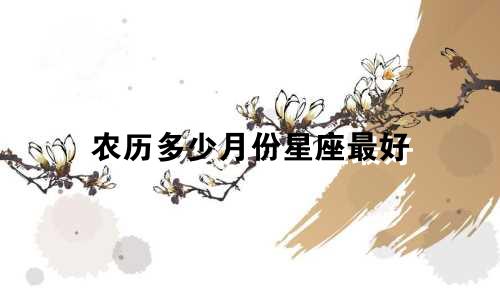 农历多少月份星座最好