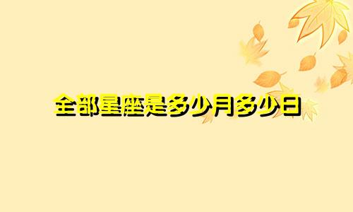 全部星座是多少月多少日