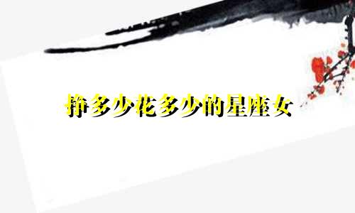 挣多少花多少的星座女