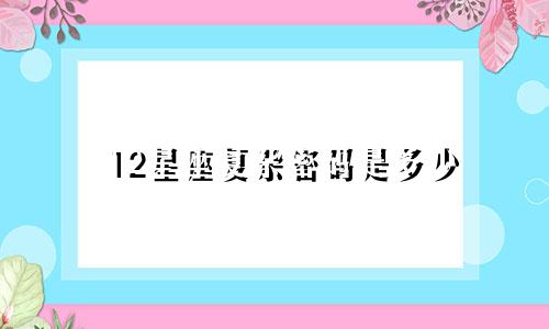 12星座复杂密码是多少
