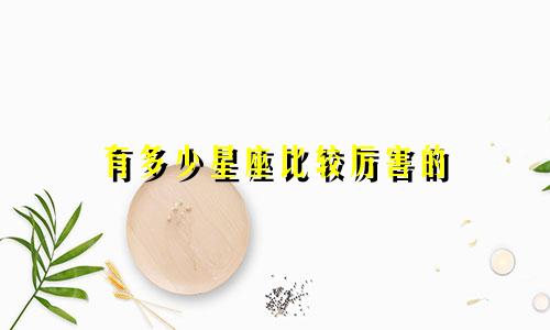 有多少星座比较厉害的