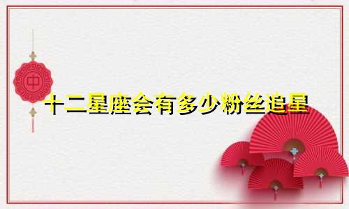 十二星座会有多少粉丝追星