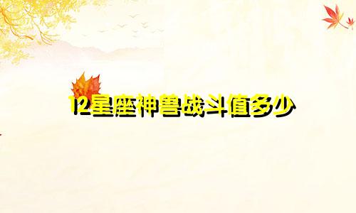 12星座神兽战斗值多少