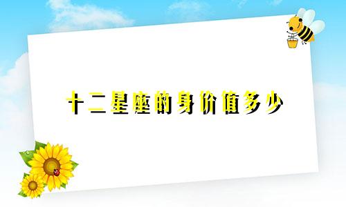 十二星座的身价值多少