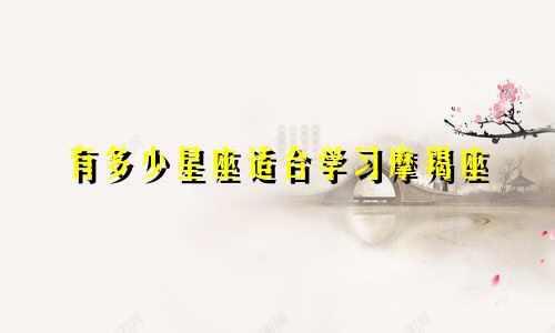 有多少星座适合学习摩羯座
