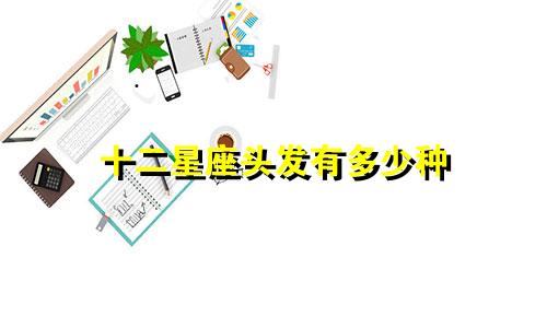 十二星座头发有多少种