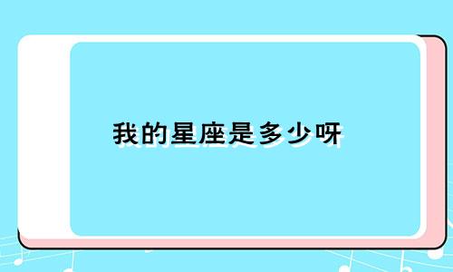 我的星座是多少呀
