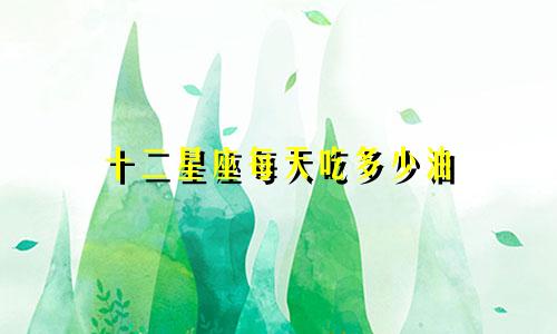 十二星座每天吃多少油