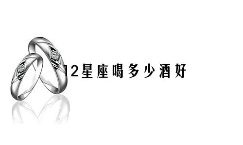 12星座喝多少酒好